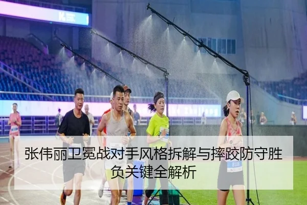 张伟丽卫冕战对手风格拆解与摔跤防守胜负关键全解析